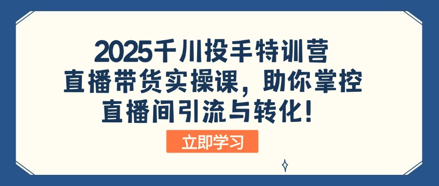 2025千川投手特训营：直播带货实操课，助你掌控直播间引流与转化！-黑鲨创业网