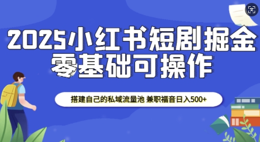 2025小红书短剧掘金，搭建自己的私域流量池，兼职福音日入5张-黑鲨创业网