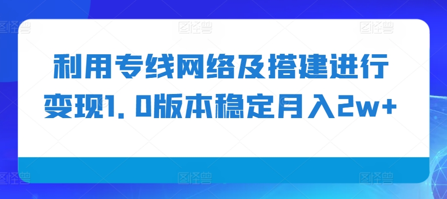 利用专线网络及搭建进行变现1.0版本稳定月入2w+【揭秘】-黑鲨创业网