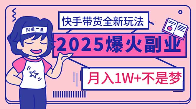 2025年爆红副业！快手带货全新玩法，月入1万加不是梦！-黑鲨创业网