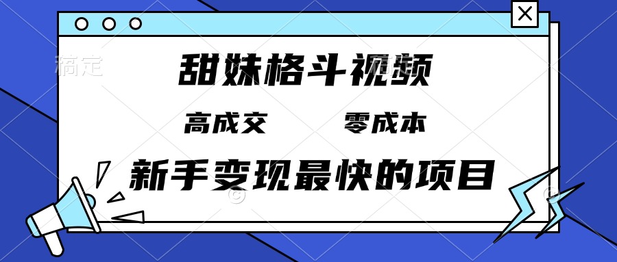 甜妹格斗视频，高成交零成本，，谁发谁火，新手变现最快的项目，日入3000+-黑鲨创业网