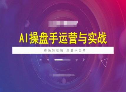 AI操盘手运营实战课程，布局短祝频，流量不会停-黑鲨创业网