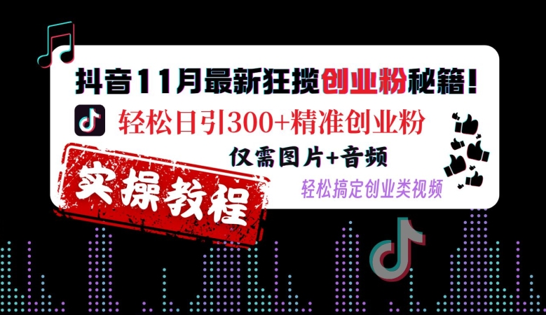 抖音11月最新狂揽创业粉秘籍，轻松日引300+精准创业粉，仅需图片+音频，轻松搞定创业类视频-黑鲨创业网