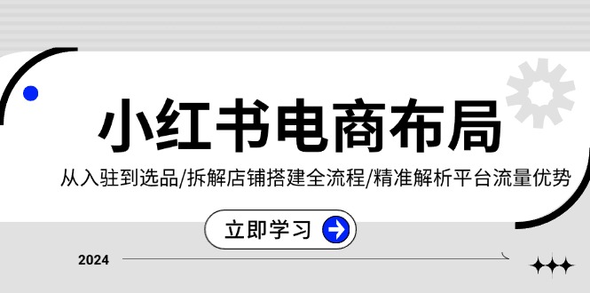 小红书电商布局：从入驻到选品/拆解店铺搭建全流程/精准解析平台流量优势-黑鲨创业网