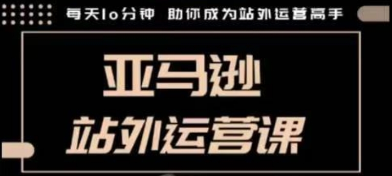 聪明的跨境人都在学的亚马逊站外运营课，每天10分钟，手把手教你成为站外运营高手-黑鲨创业网