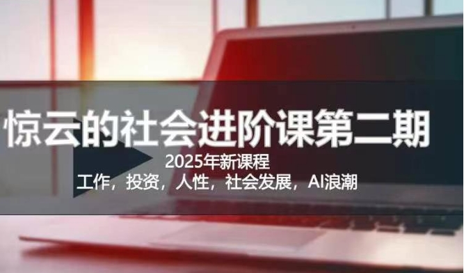 2025惊云社会进阶课(全新课程)，如果你要让自己的人生变清晰化社会化的话 这是我必推的一门课-黑鲨创业网