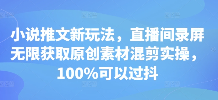 小说推文新玩法，直播间录屏无限获取原创素材混剪实操，100%可以过抖-黑鲨创业网