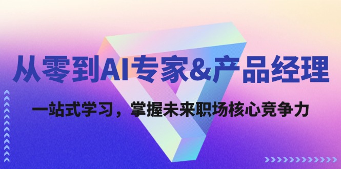 从零到AI专家&产品经理：一站式学习，掌握未来职场核心竞争力-黑鲨创业网