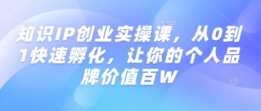 知识IP创业实操课，从0到1快速孵化，让你的个人品牌价值百W-黑鲨创业网