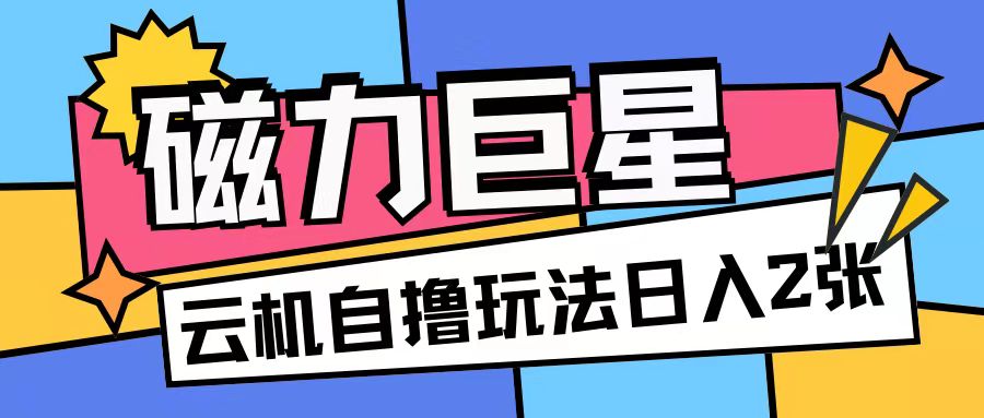 磁力巨星，无脑撸收益玩法无需手机云机操作可矩阵放大单日收入200+【揭秘】-黑鲨创业网