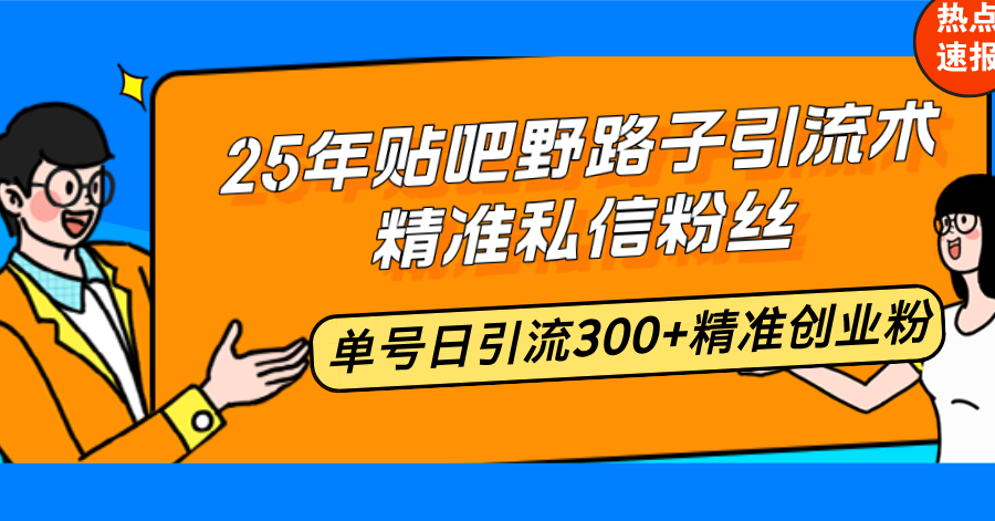 25年贴吧野路子引流术，精准私信粉丝，单号日引流300+精准创业粉-黑鲨创业网