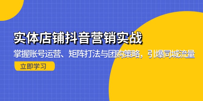 实体店铺抖音营销实战：掌握账号运营、矩阵打法与团购策略，引爆同城流量-黑鲨创业网