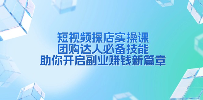 短视频探店实操课，团购达人必备技能，助你开启副业赚钱新篇章-黑鲨创业网