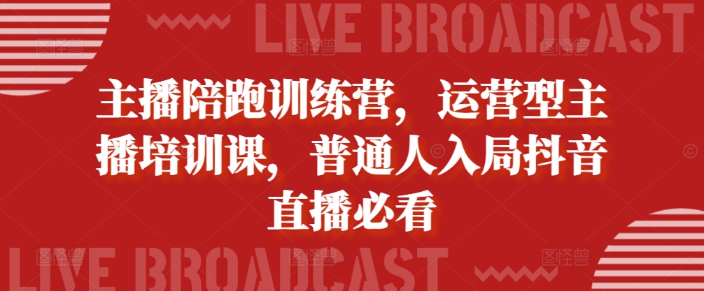 主播陪跑训练营，运营型主播培训课，普通人入局抖音直播必看-黑鲨创业网