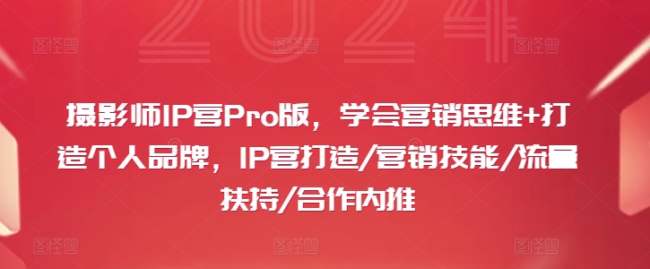 摄影师IP营Pro版，学会营销思维+打造个人品牌，IP营打造/营销技能/流量扶持/合作内推-黑鲨创业网