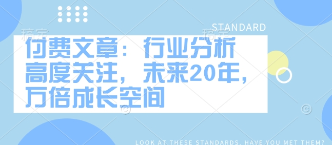 付费文章：行业分析 高度关注，未来20年，万倍成长空间-黑鲨创业网