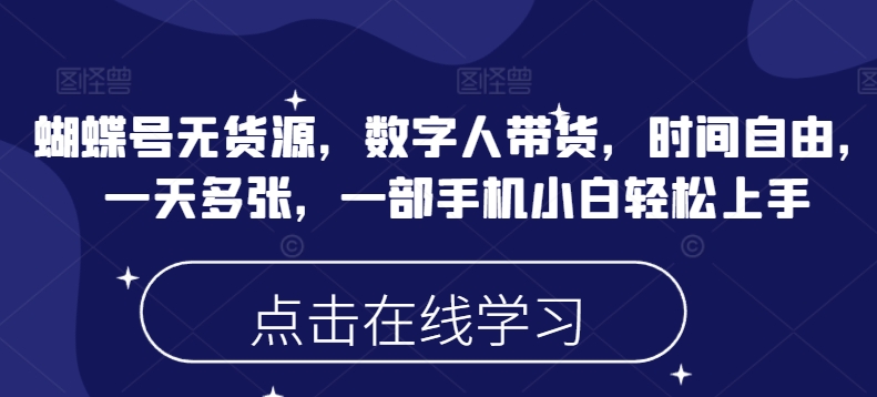 蝴蝶号无货源，数字人带货，时间自由，一天多张，一部手机小白轻松上手-黑鲨创业网