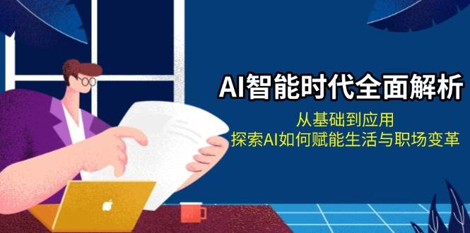 AI智能时代全面解析：从基础到应用，探索AI如何赋能生活与职场变革-黑鲨创业网