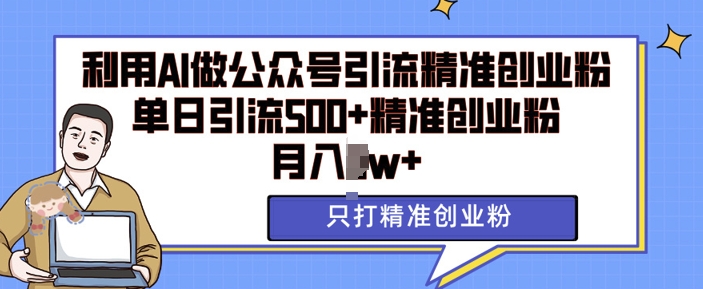 利用AI矩阵做公众号引流精准创业粉，单日引流500+精准创业粉，月入过w【揭秘】-黑鲨创业网