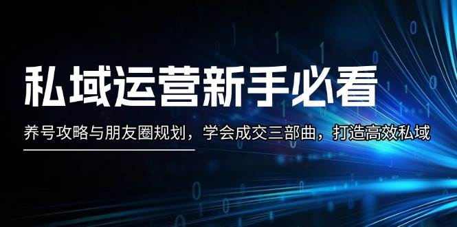 私域运营新手必看：养号攻略与朋友圈规划，学会成交三部曲，打造高效私域-黑鲨创业网