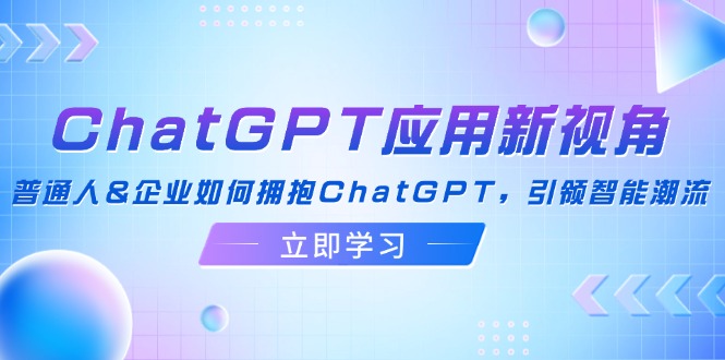 ChatGPT应用新视角：普通人&企业如何拥抱ChatGPT，引领智能潮流-黑鲨创业网