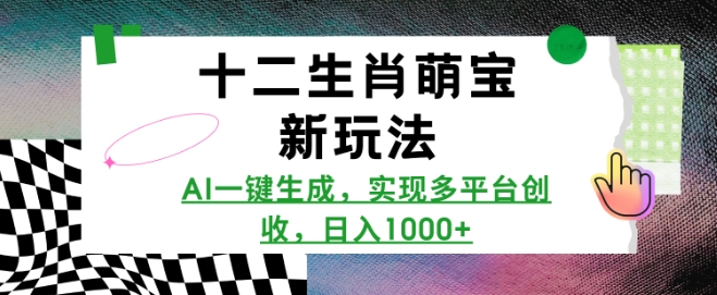 十二生肖萌宝新玩法，AI一键生成，实现多平台创收，日入多张-黑鲨创业网