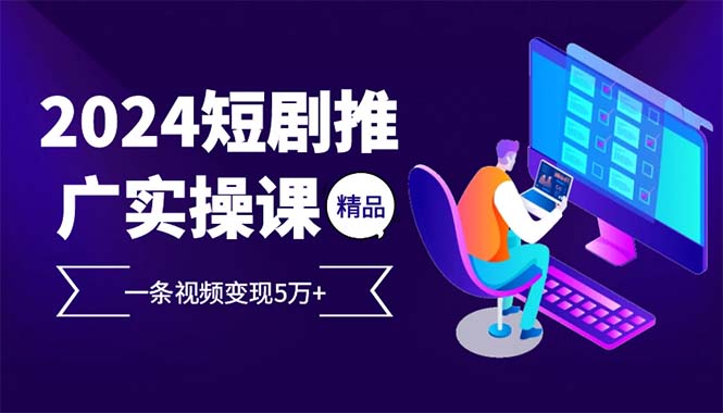 2024最火爆的项目短剧推广实操课 一条视频变现5万+(附软件工具-黑鲨创业网