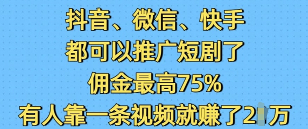 抖音微信快手都可以推广短剧了，佣金最高75%，有人靠一条视频就挣了2W-黑鲨创业网