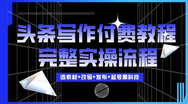 今日头条写作付费私密教程，轻松日入3位数，完整实操流程【揭秘】-黑鲨创业网