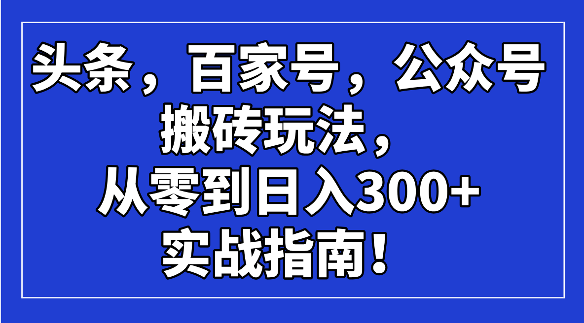 头条，百家号，公众号搬砖玩法，从零到日入300+的实战指南！-黑鲨创业网