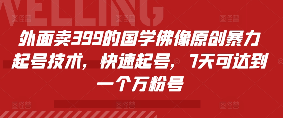 外面卖399的国学佛像原创暴力起号技术，快速起号，7天可达到一个万粉号-黑鲨创业网