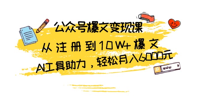 公众号爆文变现课：从注册到10W+爆文，AI工具助力，轻松月入6000元-黑鲨创业网