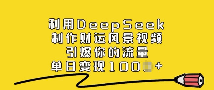 利用DeepSeek制作财运风景视频，引爆你的流量，单日变现多张-黑鲨创业网