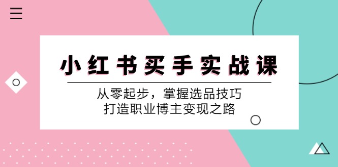 小红书买手实战课：从零起步，掌握选品技巧，打造职业博主变现之路-黑鲨创业网