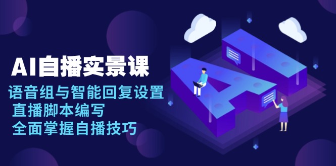 AI 自播 实景课：语音组与智能回复设置, 直播脚本编写, 全面掌握自播技巧-黑鲨创业网