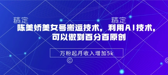 陈美娇美女号搬运技术，利用AI技术，可以做到百分百原创，万粉起月收入增加5k-黑鲨创业网