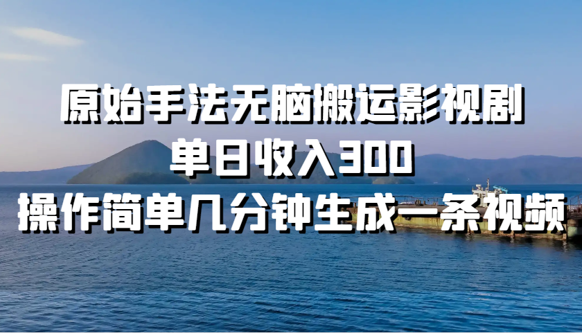 原始手法无脑搬运影视剧，单日收入300，操作简单几分钟生成一条视频-黑鲨创业网