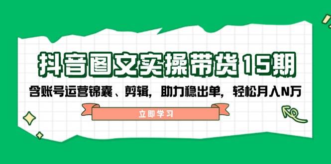 抖音图文带货实操第15期：账号运营锦囊、剪辑，助力稳出单，轻松月入N万-黑鲨创业网