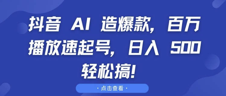 抖音 AI 造爆款，百万播放速起号，日入5张 轻松搞【揭秘】-黑鲨创业网