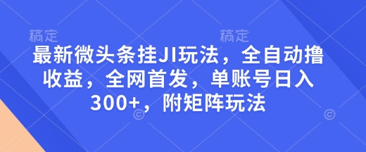 最新微头条挂JI玩法，全自动撸收益，全网首发，单账号日入300+，附矩阵玩法【揭秘】-黑鲨创业网