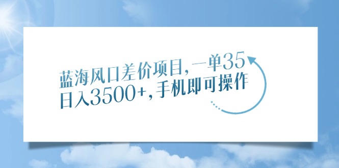 蓝海风口差价项目，一单35，日入3500+，手机即可操作-黑鲨创业网