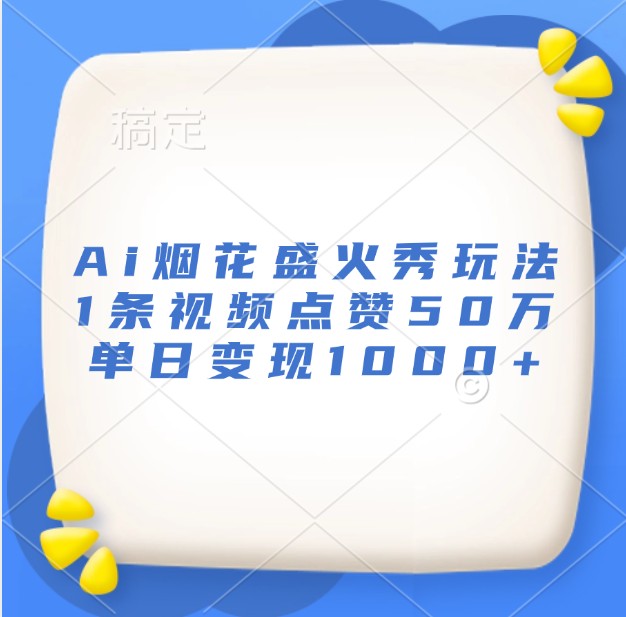 Ai烟花盛火秀玩法，1条视频点赞50万，单日变现1000+-黑鲨创业网