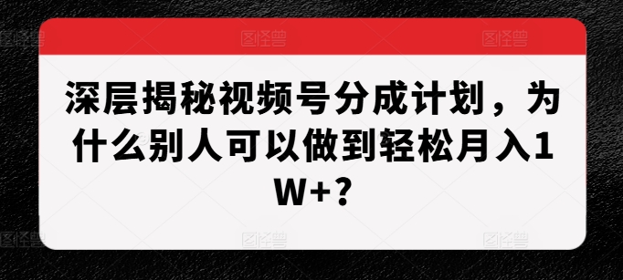 深层揭秘视频号分成计划，为什么别人可以做到轻松月入1W+?-黑鲨创业网