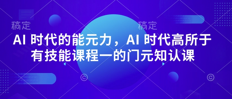 AI 时代的‮能元‬力，AI 时代高‮所于‬有技能课程‮一的‬门元‮知认‬课-黑鲨创业网