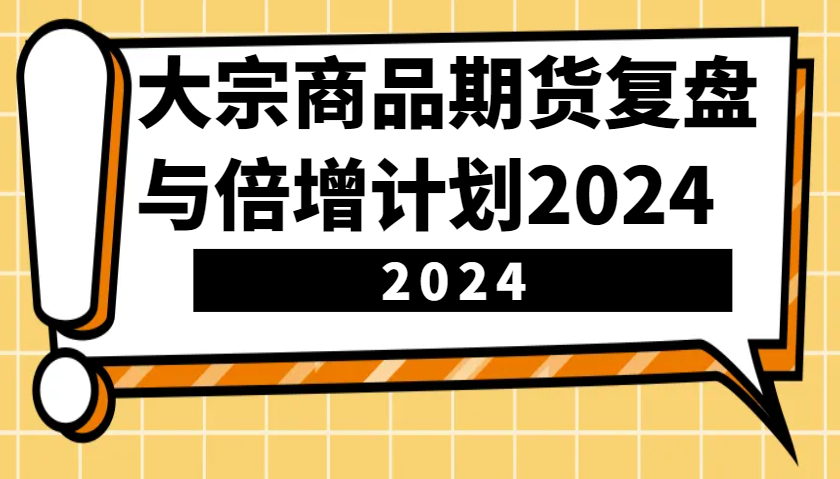 大宗商品期货，复盘与倍增计划2024(10节课)-黑鲨创业网