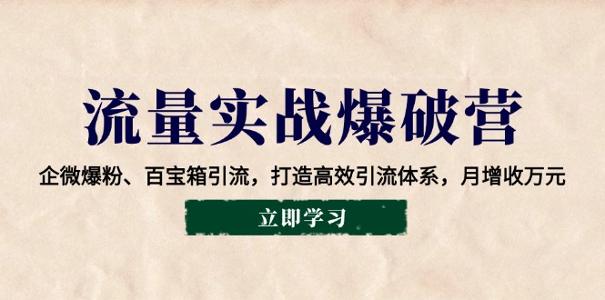 流量实战爆破营：企微爆粉、百宝箱引流，打造高效引流体系，月增收万元-黑鲨创业网