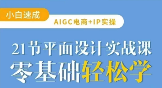 AIGC电商必备实操21节平面设计实战课，教你玩转AI-黑鲨创业网