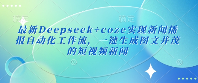 最新Deepseek+coze实现新闻播报自动化工作流，一键生成图文并茂的短视频新闻-黑鲨创业网