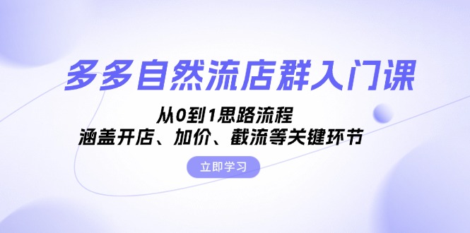 多多自然流店群入门课，从0到1思路流程，涵盖开店、加价、截流等关键环节-黑鲨创业网