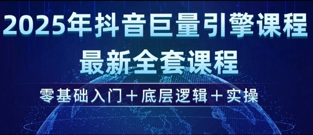 2025年抖音巨量引擎最新全套课程，零基础入门+底层逻辑+实操-黑鲨创业网